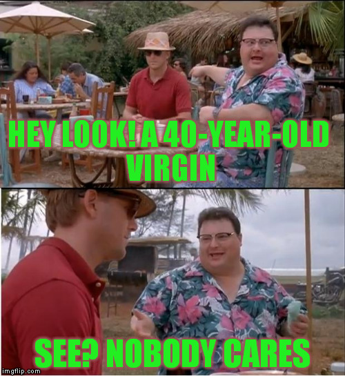 See Nobody Cares | HEY LOOK! A 40-YEAR-OLD VIRGIN; SEE? NOBODY CARES | image tagged in memes,see nobody cares | made w/ Imgflip meme maker