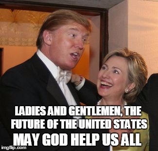 Hillary trump | LADIES AND GENTLEMEN, THE FUTURE OF THE UNITED STATES; MAY GOD HELP US ALL | image tagged in hillary trump | made w/ Imgflip meme maker