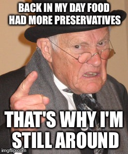 The preservatives in food have side effects | BACK IN MY DAY FOOD HAD MORE PRESERVATIVES; THAT'S WHY I'M STILL AROUND | image tagged in memes,back in my day,preservatives,funny memes | made w/ Imgflip meme maker