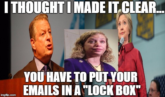 Al Gore DNC Leaks Lock Box | I THOUGHT I MADE IT CLEAR... YOU HAVE TO PUT YOUR EMAILS IN A "LOCK BOX" | image tagged in debbie wasserman schultz,hillary clinton,al gore,hillary clinton emails,dncleaks | made w/ Imgflip meme maker