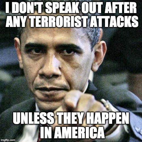 Pissed Off Obama | I DON'T SPEAK OUT AFTER ANY TERRORIST ATTACKS; UNLESS THEY HAPPEN IN AMERICA | image tagged in memes,pissed off obama | made w/ Imgflip meme maker