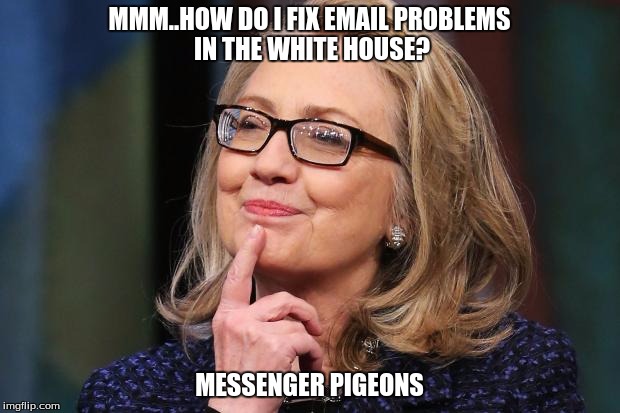President Clinton's Mode of Communication  | MMM..HOW DO I FIX EMAIL
PROBLEMS IN THE WHITE HOUSE? MESSENGER PIGEONS | image tagged in hillary clinton | made w/ Imgflip meme maker