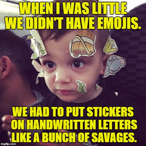 getting old | WHEN I WAS LITTLE WE DIDN'T HAVE EMOJIS. WE HAD TO PUT STICKERS ON HANDWRITTEN LETTERS LIKE A BUNCH OF SAVAGES. | image tagged in stickers,emoji,funny,old | made w/ Imgflip meme maker