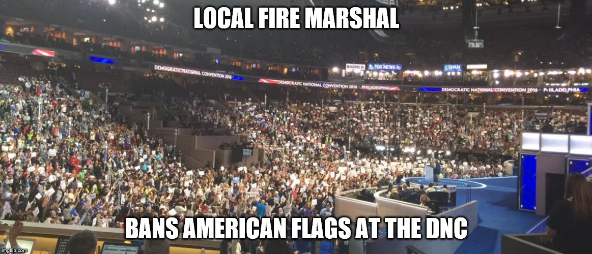 No Flags | LOCAL FIRE MARSHAL; BANS AMERICAN FLAGS AT THE DNC | image tagged in dnc | made w/ Imgflip meme maker