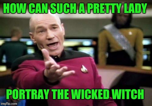 Picard Wtf Meme | HOW CAN SUCH A PRETTY LADY PORTRAY THE WICKED WITCH | image tagged in memes,picard wtf | made w/ Imgflip meme maker