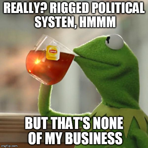 But That's None Of My Business Meme | REALLY? RIGGED POLITICAL SYSTEN, HMMM; BUT THAT'S NONE OF MY BUSINESS | image tagged in memes,but thats none of my business,kermit the frog | made w/ Imgflip meme maker
