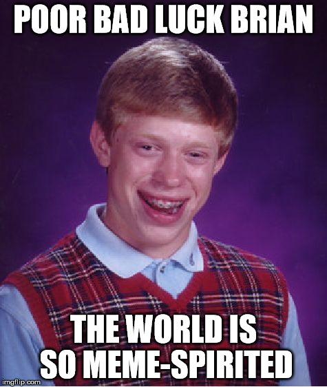 Bad Luck Brian Meme | POOR BAD LUCK BRIAN THE WORLD IS SO MEME-SPIRITED | image tagged in memes,bad luck brian | made w/ Imgflip meme maker