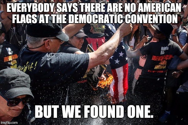 And we aren't happy about it! | EVERYBODY SAYS THERE ARE NO AMERICAN FLAGS AT THE DEMOCRATIC CONVENTION; BUT WE FOUND ONE. | image tagged in democrats | made w/ Imgflip meme maker