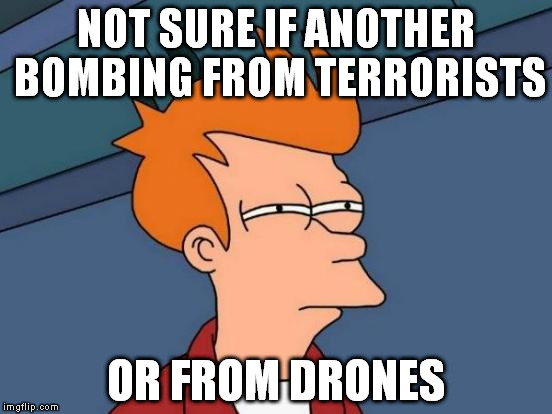 A devastated city still is the same to me, not sure if I care who did it at this point. | NOT SURE IF ANOTHER BOMBING FROM TERRORISTS; OR FROM DRONES | image tagged in memes,futurama fry | made w/ Imgflip meme maker