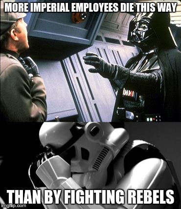 Terrible commanding skills | MORE IMPERIAL EMPLOYEES DIE THIS WAY; THAN BY FIGHTING REBELS | image tagged in star wars,darth vader,empire | made w/ Imgflip meme maker