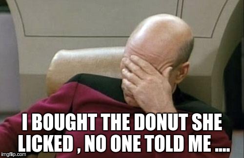 Captain Picard Facepalm | I BOUGHT THE DONUT SHE LICKED , NO ONE TOLD ME .... | image tagged in memes,captain picard facepalm | made w/ Imgflip meme maker