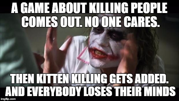 I'm looking at you Yandere Dev | A GAME ABOUT KILLING PEOPLE COMES OUT. NO ONE CARES. THEN KITTEN KILLING GETS ADDED. AND EVERYBODY LOSES THEIR MINDS | image tagged in memes,and everybody loses their minds | made w/ Imgflip meme maker