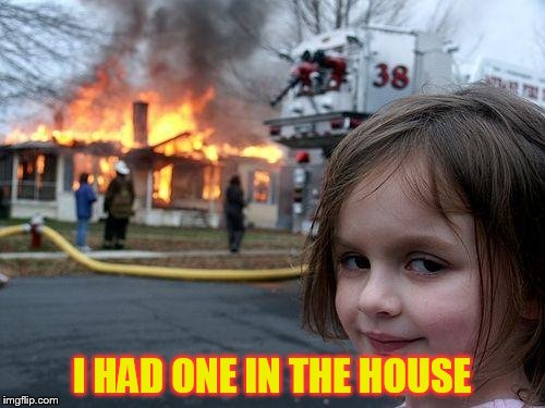 Disaster Girl Meme | I HAD ONE IN THE HOUSE | image tagged in memes,disaster girl | made w/ Imgflip meme maker