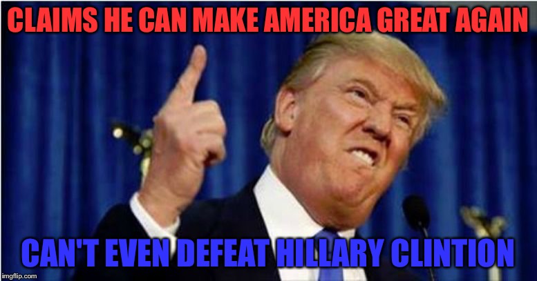 Trump the faker | CLAIMS HE CAN MAKE AMERICA GREAT AGAIN; CAN'T EVEN DEFEAT HILLARY CLINTION | image tagged in trump about to lose it,donald trump,hillary clinton,make america great again | made w/ Imgflip meme maker