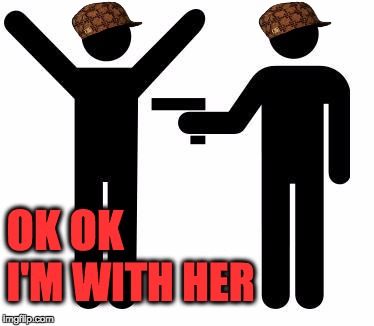 Election 2016 I feel like a hostage | OK OK; I'M WITH HER | image tagged in gunpoint,scumbag,election 2016,hillary clinton,bernie sanders,donald trump | made w/ Imgflip meme maker