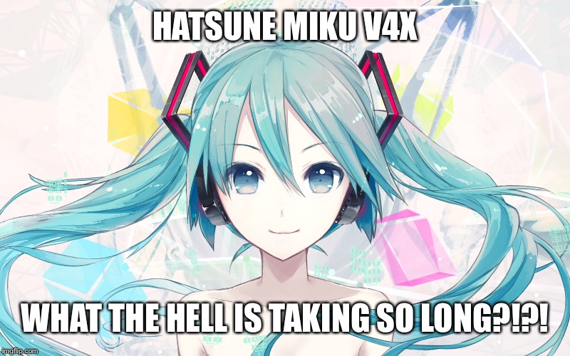 "She'll be here by the first half of 2016" OH REALLY?!?! IT'S AUGUST ALREADY!!! | HATSUNE MIKU V4X; WHAT THE HELL IS TAKING SO LONG?!?! | image tagged in vocaloid,hatsune miku,waiting skeleton,y u do dis,why you always lying | made w/ Imgflip meme maker