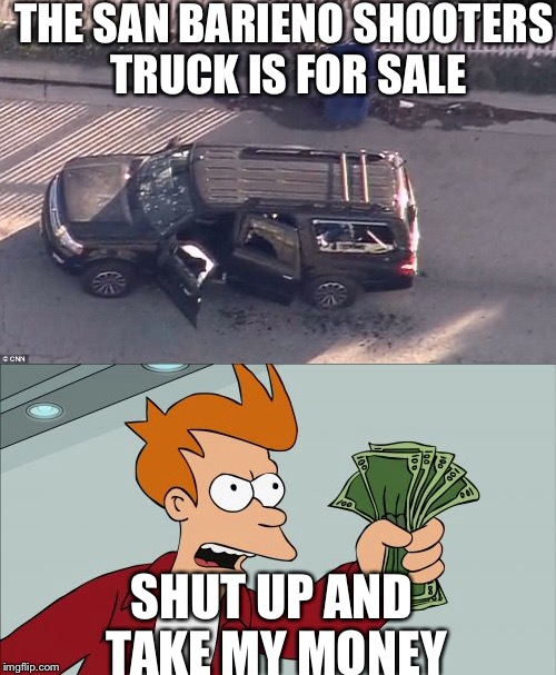 Buying a car shot at 1,000,000 times | THE SAN BARIENO SHOOTERS TRUCK IS FOR SALE; SHUT UP AND TAKE MY MONEY | image tagged in funny,memes,shut up and take my money,shooting,sale | made w/ Imgflip meme maker