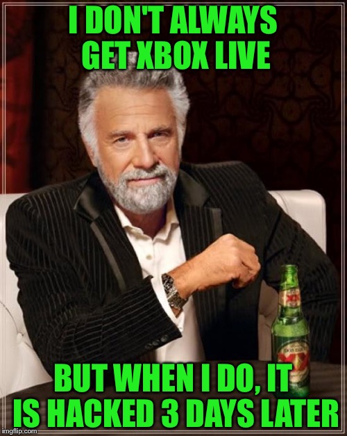 XBOX LIVE hackers out of control (I got hacked when I had XBOX live before) | I DON'T ALWAYS GET XBOX LIVE; BUT WHEN I DO, IT IS HACKED 3 DAYS LATER | image tagged in memes,the most interesting man in the world,hackers,xbox live | made w/ Imgflip meme maker