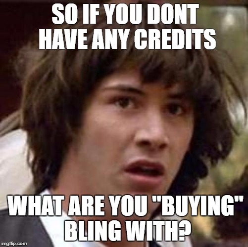 SO IF YOU DONT HAVE ANY CREDITS; WHAT ARE YOU "BUYING" BLING WITH? | made w/ Imgflip meme maker