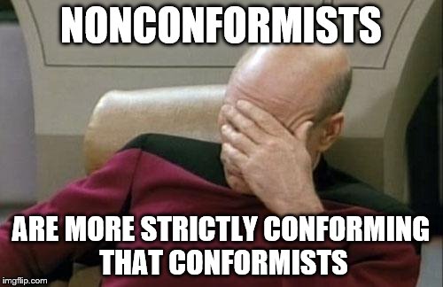Captain Picard Facepalm Meme | NONCONFORMISTS ARE MORE STRICTLY CONFORMING THAT CONFORMISTS | image tagged in memes,captain picard facepalm | made w/ Imgflip meme maker