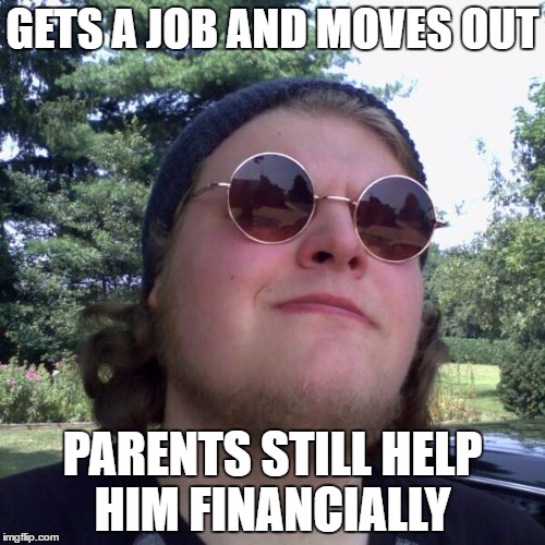 Forever Dependent | GETS A JOB AND MOVES OUT; PARENTS STILL HELP HIM FINANCIALLY | image tagged in forever dependent | made w/ Imgflip meme maker