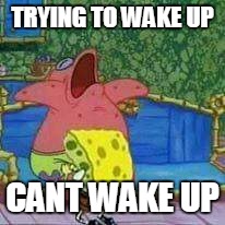 TRYING TO WAKE UP; CANT WAKE UP | image tagged in aaaaaaaaaaaaaaaaa | made w/ Imgflip meme maker