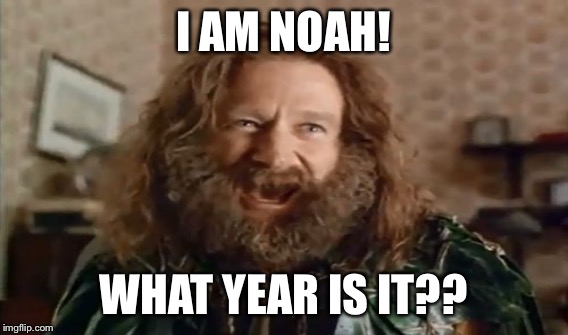 I AM NOAH! WHAT YEAR IS IT?? | made w/ Imgflip meme maker