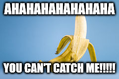 A Banana | AHAHAHAHAHAHAHA YOU CAN'T CATCH ME!!!!! | image tagged in a banana | made w/ Imgflip meme maker