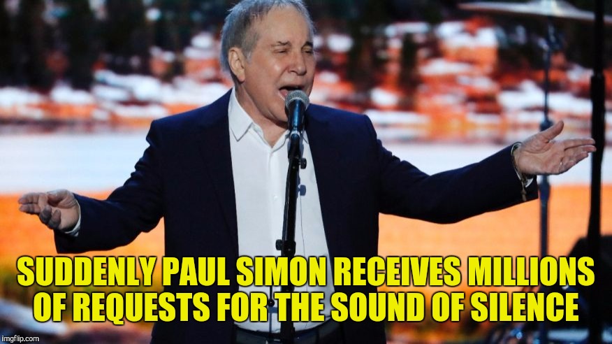 Know when to say when  | SUDDENLY PAUL SIMON RECEIVES MILLIONS OF REQUESTS FOR THE SOUND OF SILENCE | image tagged in paul simon,bridge over troubled water,sound of silence | made w/ Imgflip meme maker