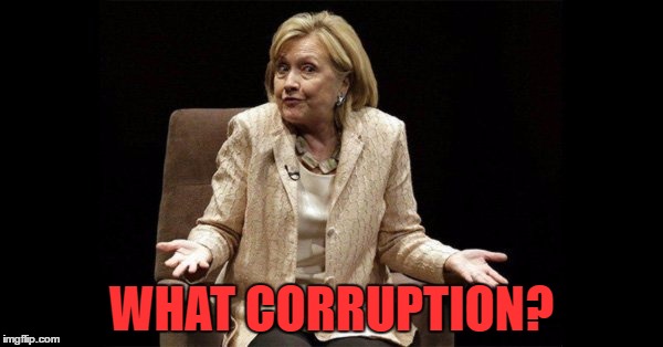 She never knows anything... | WHAT CORRUPTION? | image tagged in hiillary clinton,trump,politics 2016,dnc,lies,corruption | made w/ Imgflip meme maker