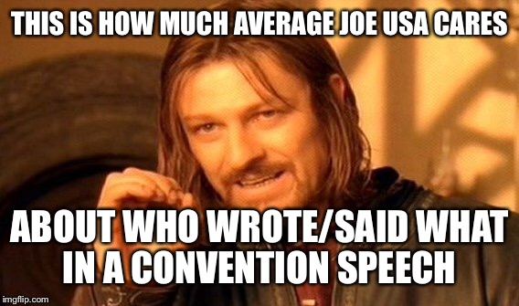 One Does Not Simply Meme | THIS IS HOW MUCH AVERAGE JOE USA CARES ABOUT WHO WROTE/SAID WHAT IN A CONVENTION SPEECH | image tagged in memes,one does not simply | made w/ Imgflip meme maker