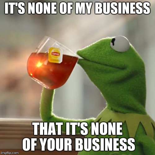But That's None Of My Business Meme | IT'S NONE OF MY BUSINESS THAT IT'S NONE OF YOUR BUSINESS | image tagged in memes,but thats none of my business,kermit the frog | made w/ Imgflip meme maker