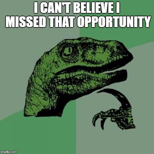 Philosoraptor Meme | I CAN'T BELIEVE I MISSED THAT OPPORTUNITY | image tagged in memes,philosoraptor | made w/ Imgflip meme maker