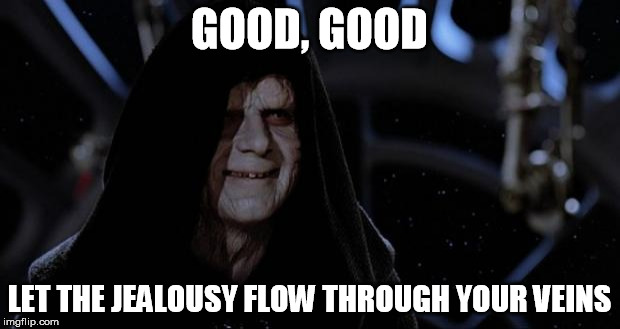 sith lord | GOOD, GOOD; LET THE JEALOUSY FLOW THROUGH YOUR VEINS | image tagged in sith lord,AdviceAnimals | made w/ Imgflip meme maker