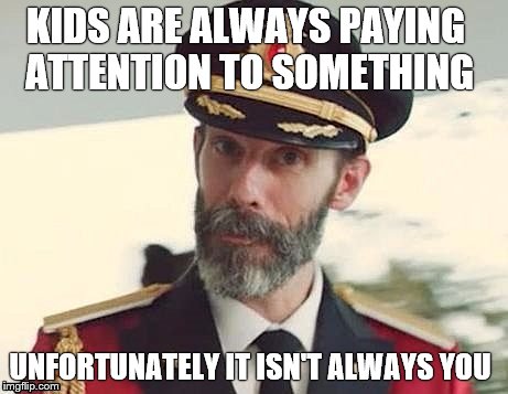 Captain Obvious | KIDS ARE ALWAYS PAYING ATTENTION TO SOMETHING; UNFORTUNATELY IT ISN'T ALWAYS YOU | image tagged in captain obvious | made w/ Imgflip meme maker