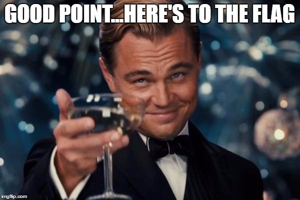 Leonardo Dicaprio Cheers Meme | GOOD POINT...HERE'S TO THE FLAG | image tagged in memes,leonardo dicaprio cheers | made w/ Imgflip meme maker