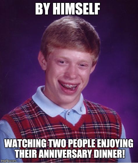 Bad Luck Brian Meme | BY HIMSELF WATCHING TWO PEOPLE ENJOYING THEIR ANNIVERSARY DINNER! | image tagged in memes,bad luck brian | made w/ Imgflip meme maker