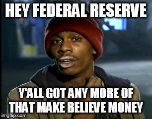 Y'all Got Any More Of That Meme | HEY FEDERAL RESERVE; Y'ALL GOT ANY MORE OF THAT MAKE BELIEVE MONEY | image tagged in memes,yall got any more of | made w/ Imgflip meme maker