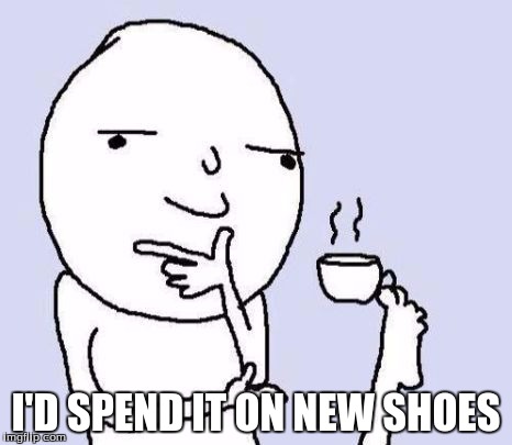 I'D SPEND IT ON NEW SHOES | made w/ Imgflip meme maker