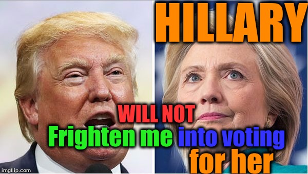 Hillary Trump | HILLARY; WILL NOT; Frighten me; into voting; for her | image tagged in hillary trump | made w/ Imgflip meme maker