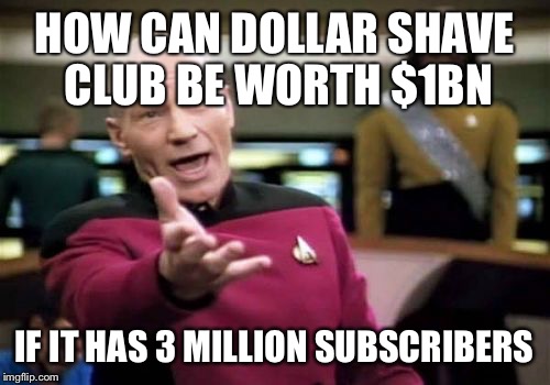 Picard Wtf | HOW CAN DOLLAR SHAVE CLUB BE WORTH $1BN; IF IT HAS 3 MILLION SUBSCRIBERS | image tagged in memes,picard wtf | made w/ Imgflip meme maker