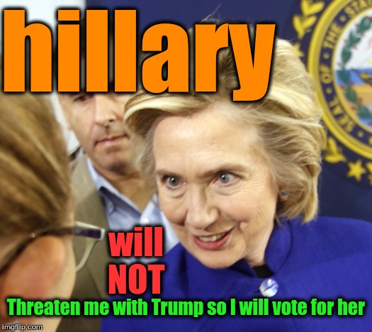 Alien Hillary | hillary; will NOT; Threaten me with Trump so I will vote for her | image tagged in alien hillary | made w/ Imgflip meme maker