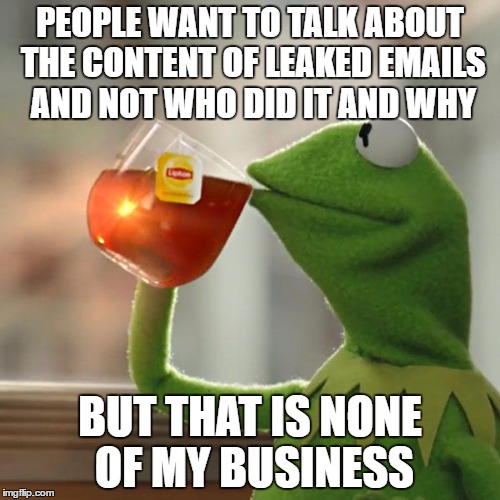 People want to talk about the content of leaked emails and not who did it and why but that is none of my business | PEOPLE WANT TO TALK ABOUT THE CONTENT OF LEAKED EMAILS AND NOT WHO DID IT AND WHY; BUT THAT IS NONE OF MY BUSINESS | image tagged in memes,but thats none of my business,kermit the frog,dncleaks | made w/ Imgflip meme maker