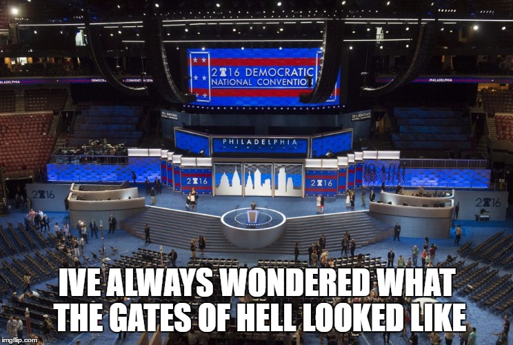 DNC | IVE ALWAYS WONDERED WHAT THE GATES OF HELL LOOKED LIKE | image tagged in hillary clinton 2016 | made w/ Imgflip meme maker