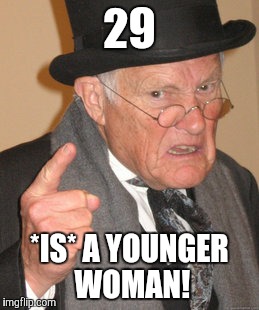 Back In My Day Meme | 29 *IS* A YOUNGER WOMAN! | image tagged in memes,back in my day | made w/ Imgflip meme maker
