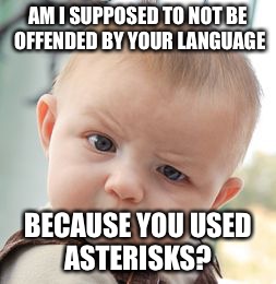 Skeptical Baby Meme | AM I SUPPOSED TO NOT BE OFFENDED BY YOUR LANGUAGE BECAUSE YOU USED ASTERISKS? | image tagged in memes,skeptical baby | made w/ Imgflip meme maker