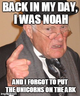 Back In My Day Meme | BACK IN MY DAY, I WAS NOAH AND I FORGOT TO PUT THE UNICORNS ON THE ARK | image tagged in memes,back in my day | made w/ Imgflip meme maker