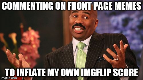 Inflating imgflip score one comment at a time. | COMMENTING ON FRONT PAGE MEMES; TO INFLATE MY OWN IMGFLIP SCORE | image tagged in memes,steve harvey,imgflip,imgflip hack,imgflip user | made w/ Imgflip meme maker