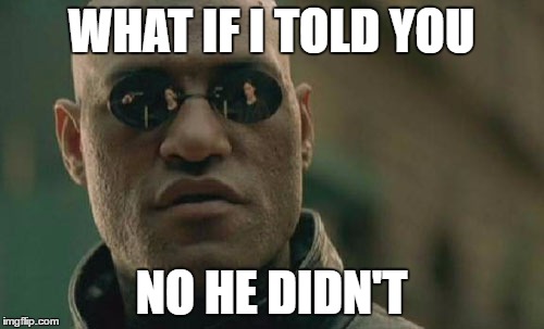 WHAT IF I TOLD YOU NO HE DIDN'T | image tagged in memes,matrix morpheus | made w/ Imgflip meme maker