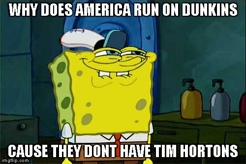Im Canadian | WHY DOES AMERICA RUN ON DUNKINS; CAUSE THEY DONT HAVE TIM HORTONS | image tagged in memes,dont you squidward | made w/ Imgflip meme maker
